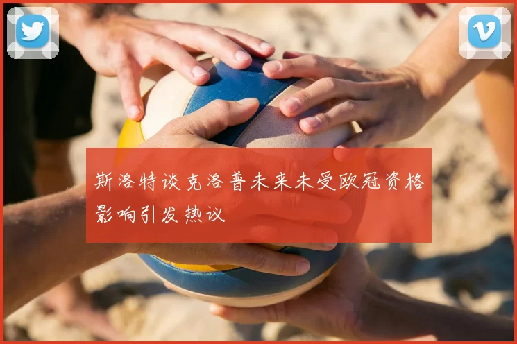 斯洛特谈克洛普未来未受欧冠资格影响引发热议