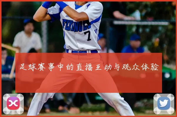 足球赛事中的直播互动与观众体验