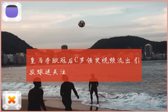 皇马夺欧冠后C罗领奖视频流出 引发球迷关注