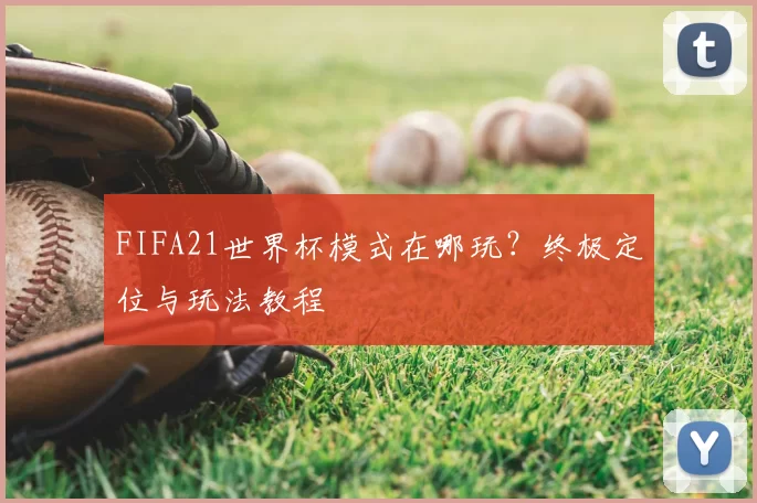 FIFA21世界杯模式在哪玩？终极定位与玩法教程