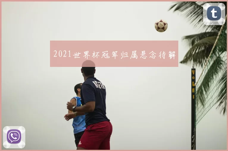 2021世界杯冠军归属悬念待解