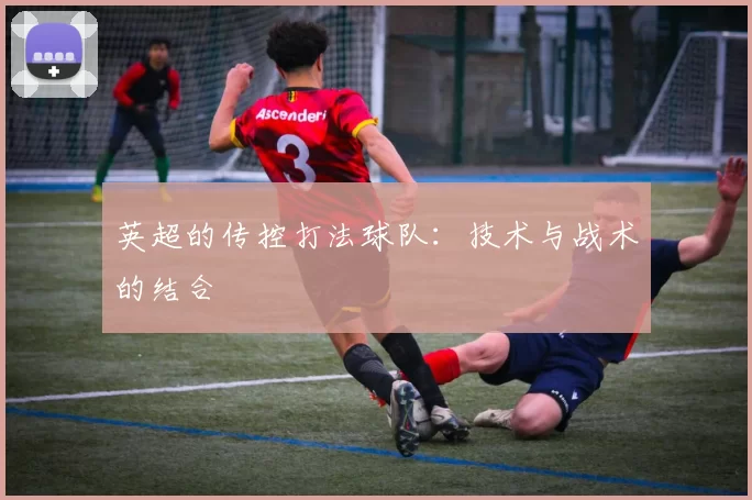 英超的传控打法球队:技术与战术的结合