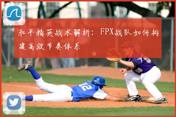 和平精英战术解析:FPX战队如何构建高效节奏体系