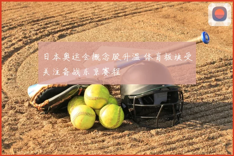 日本奥运会概念股升温 体育板块受关注备战东京赛程