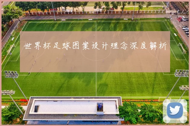 世界杯足球图案设计理念深度解析