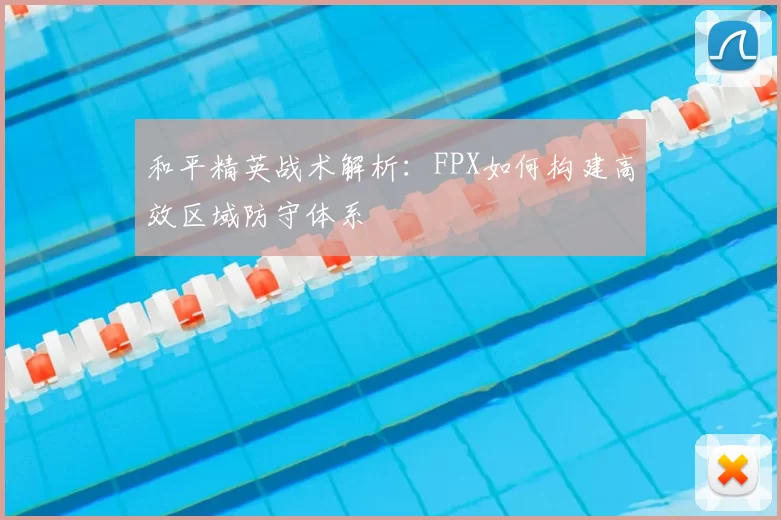 和平精英战术解析:FPX如何构建高效区域防守体系