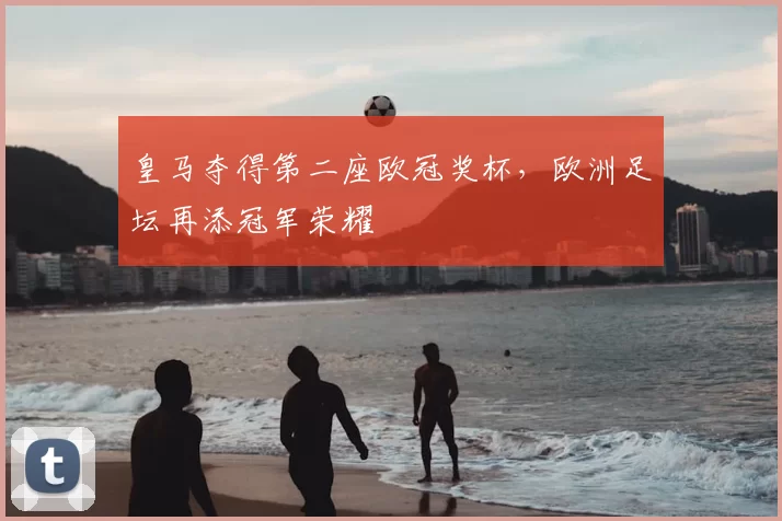 皇马夺得第二座欧冠奖杯,欧洲足坛再添冠军荣耀