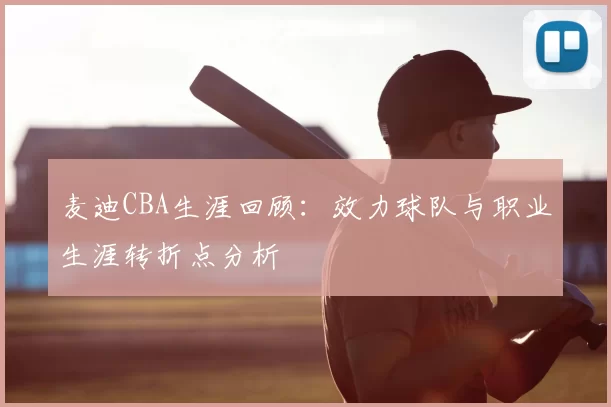 麦迪CBA生涯回顾：效力球队与职业生涯转折点分析