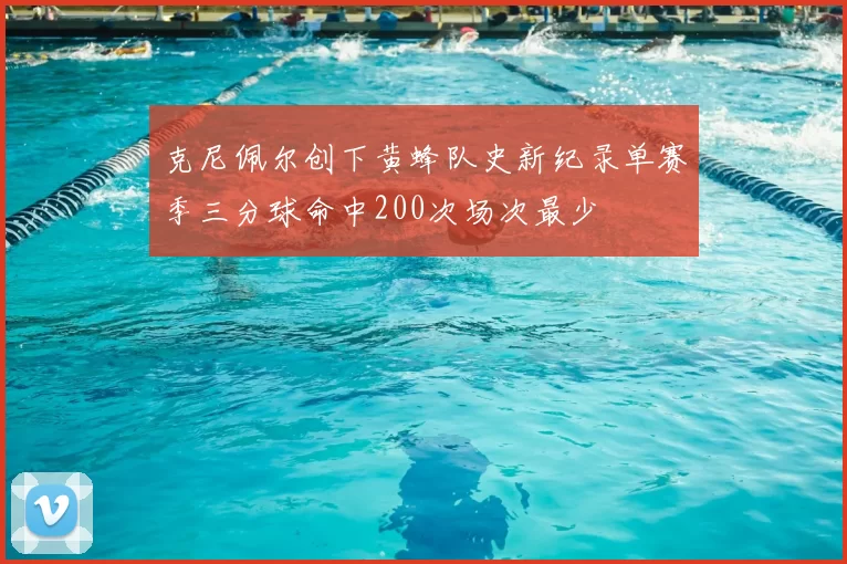 克尼佩尔创下黄蜂队史新纪录单赛季三分球命中200次场次最少