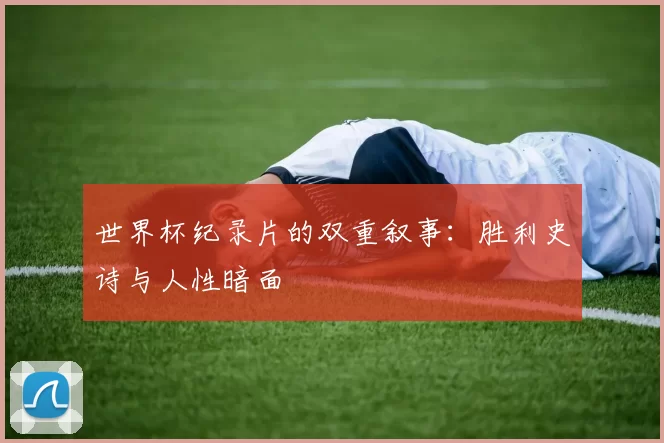 世界杯纪录片的双重叙事：胜利史诗与人性暗面