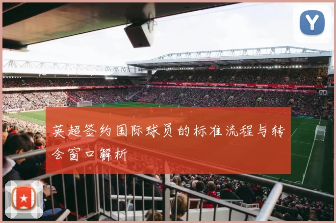 英超签约国际球员的标准流程与转会窗口解析