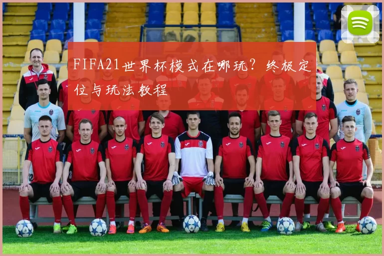 FIFA21世界杯模式在哪玩？终极定位与玩法教程