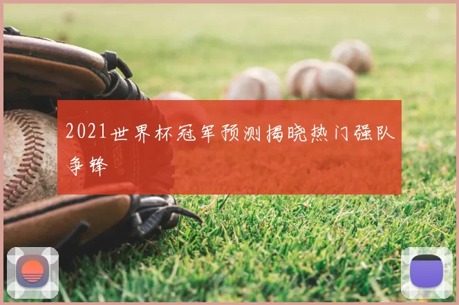 2021世界杯冠军预测揭晓热门强队争锋