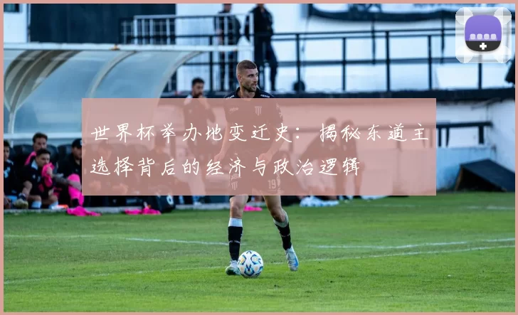 世界杯举办地变迁史:揭秘东道主选择背后的经济与政治逻辑