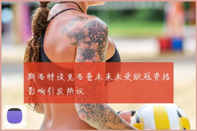 斯洛特谈克洛普未来未受欧冠资格影响引发热议