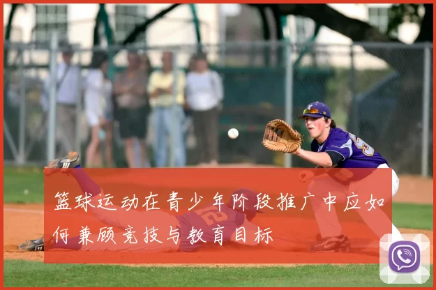 篮球运动在青少年阶段推广中应如何兼顾竞技与教育目标