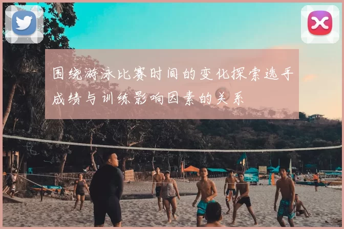 围绕游泳比赛时间的变化探索选手成绩与训练影响因素的关系
