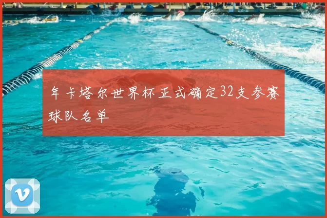 年卡塔尔世界杯正式确定32支参赛球队名单
