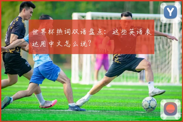 世界杯热词双语盘点:这些英语表达用中文怎么说?