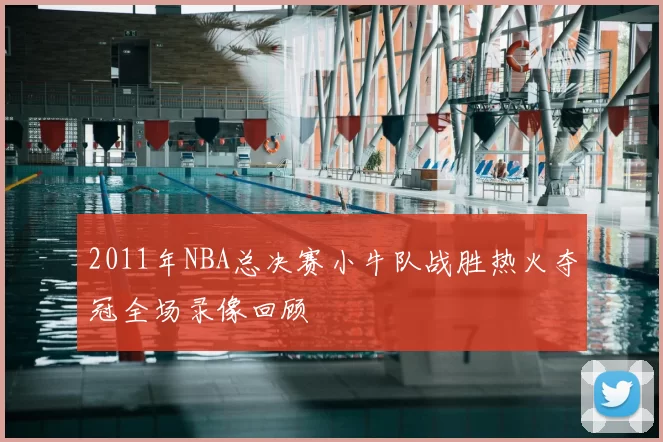 2011年NBA总决赛小牛队战胜热火夺冠全场录像回顾