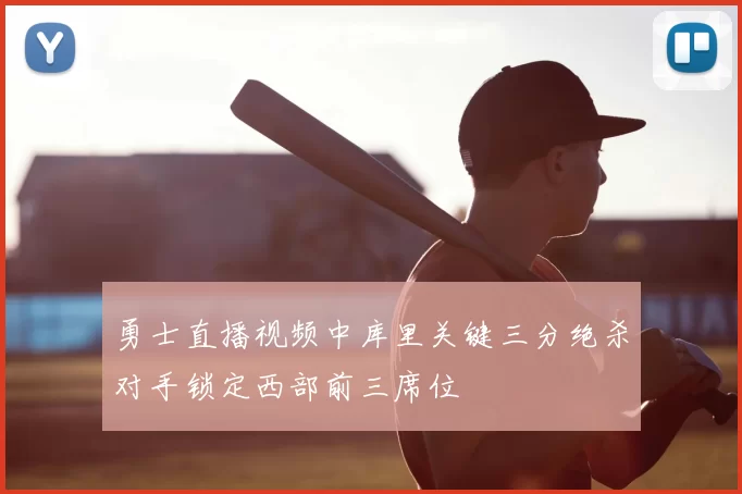勇士直播视频中库里关键三分绝杀对手锁定西部前三席位