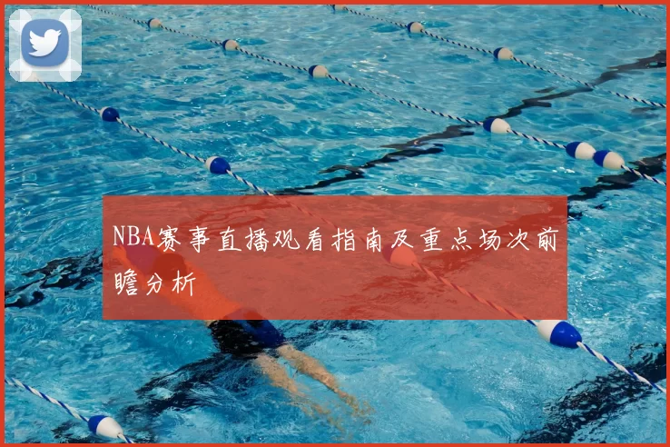 NBA赛事直播观看指南及重点场次前瞻分析