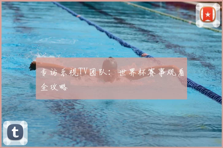 专访乐视TV团队:世界杯赛事观看全攻略