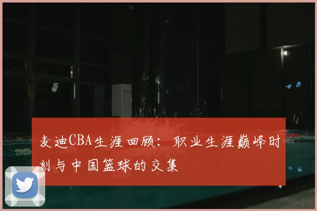 麦迪CBA生涯回顾：职业生涯巅峰时刻与中国篮球的交集