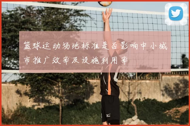 篮球运动场地标准是否影响中小城市推广效率及设施利用率