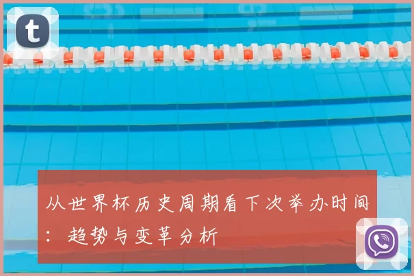 从世界杯历史周期看下次举办时间：趋势与变革分析
