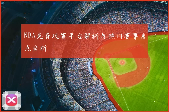 NBA免费观赛平台解析与热门赛事看点分析