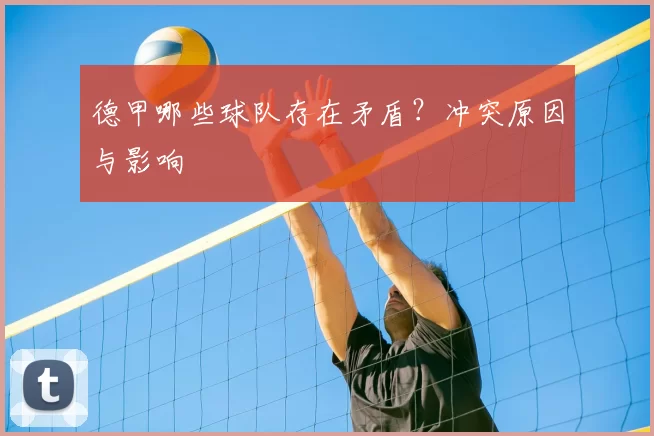 德甲哪些球队存在矛盾？冲突原因与影响