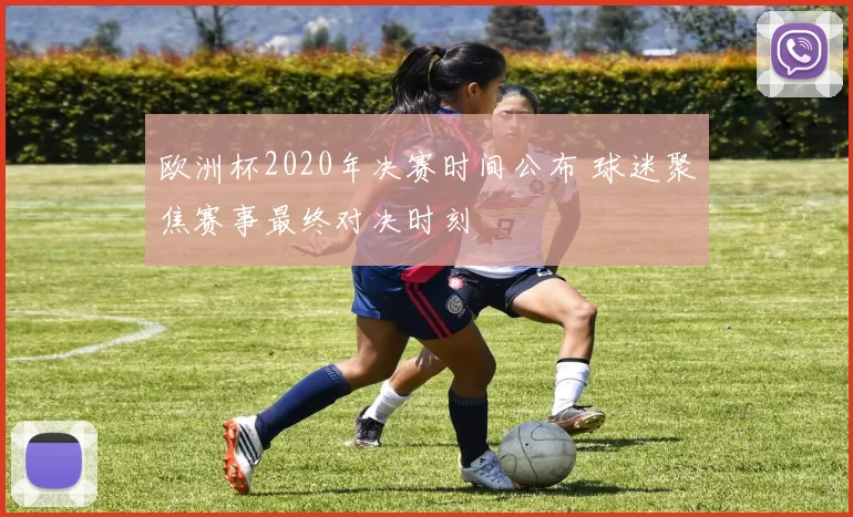 欧洲杯2020年决赛时间公布 球迷聚焦赛事最终对决时刻