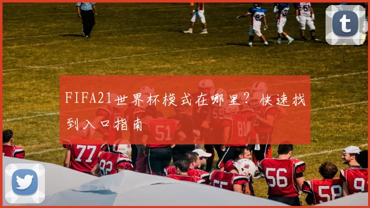 FIFA21世界杯模式在哪里?快速找到入口指南