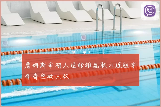 詹姆斯率湖人逆转雄鹿取六连胜字母哥空砍三双