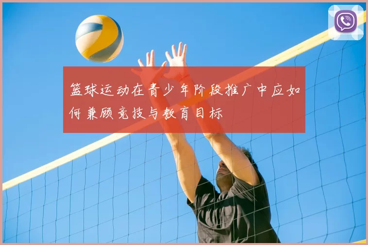 篮球运动在青少年阶段推广中应如何兼顾竞技与教育目标