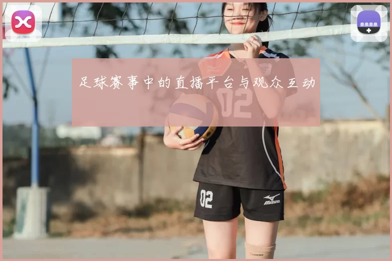 足球赛事中的直播平台与观众互动