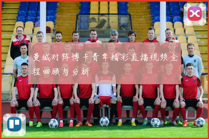 曼城对阵博卡青年精彩直播视频全程回顾与分析