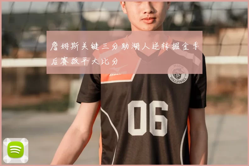 詹姆斯关键三分助湖人逆转掘金季后赛扳平大比分