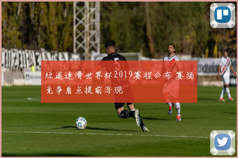 短道速滑世界杯2019赛程公布 赛场竞争看点提前浮现