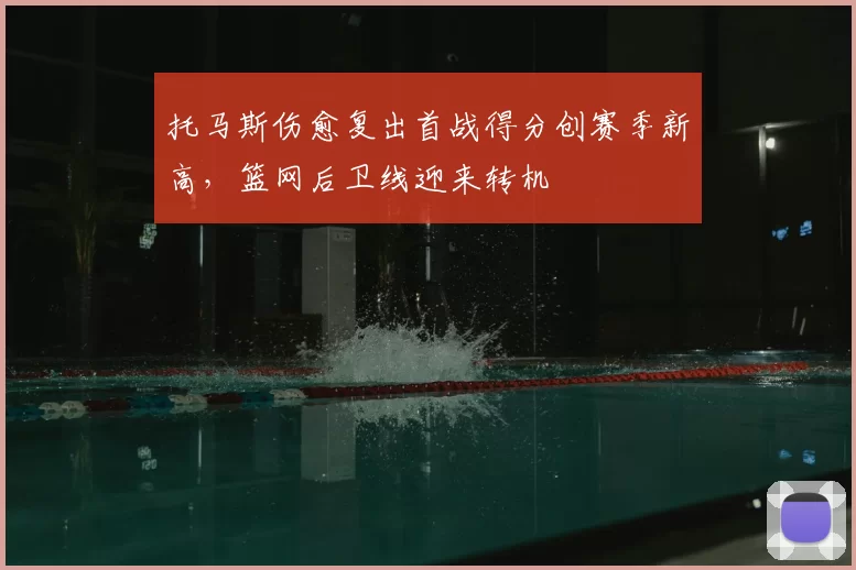托马斯伤愈复出首战得分创赛季新高，篮网后卫线迎来转机