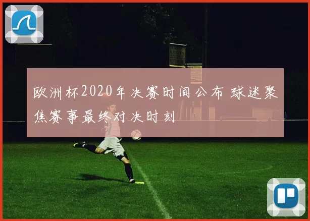 欧洲杯2020年决赛时间公布 球迷聚焦赛事最终对决时刻