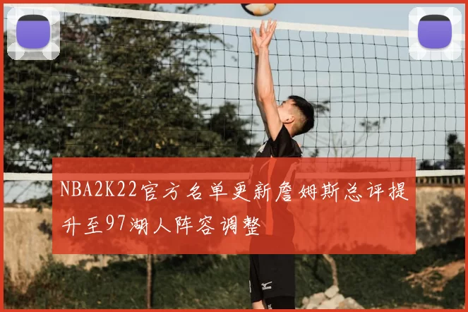 NBA2K22官方名单更新詹姆斯总评提升至97湖人阵容调整