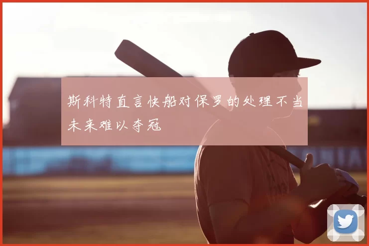 斯科特直言快船对保罗的处理不当未来难以夺冠