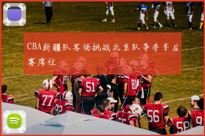 CBA新疆队客场挑战北京队争夺季后赛席位