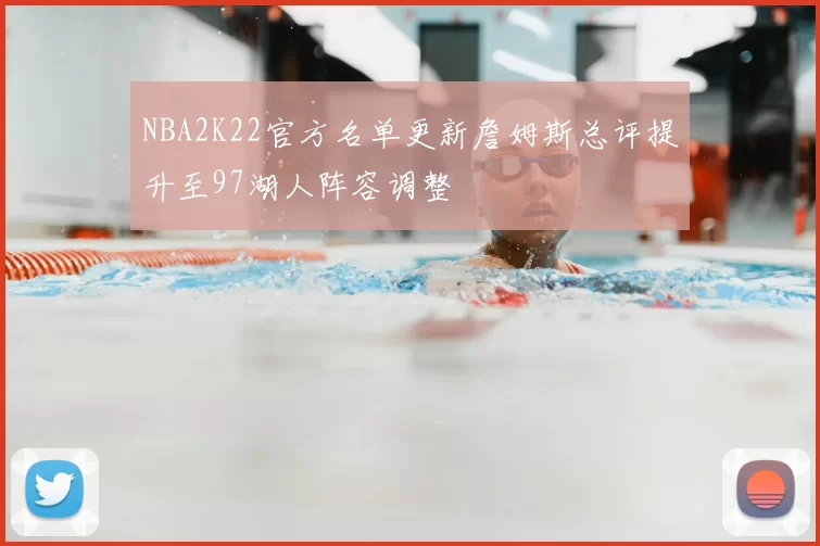 NBA2K22官方名单更新詹姆斯总评提升至97湖人阵容调整
