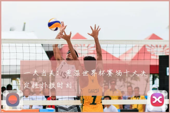 一夫当关:重温世界杯赛场十大决定性扑救时刻