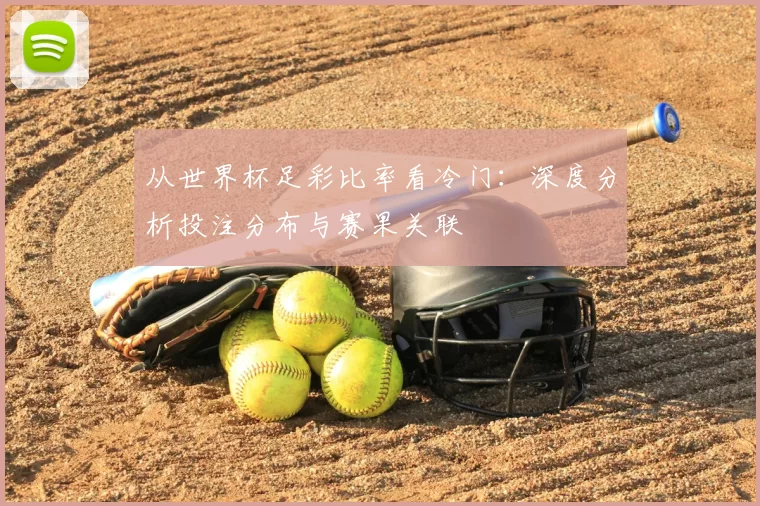 从世界杯足彩比率看冷门：深度分析投注分布与赛果关联