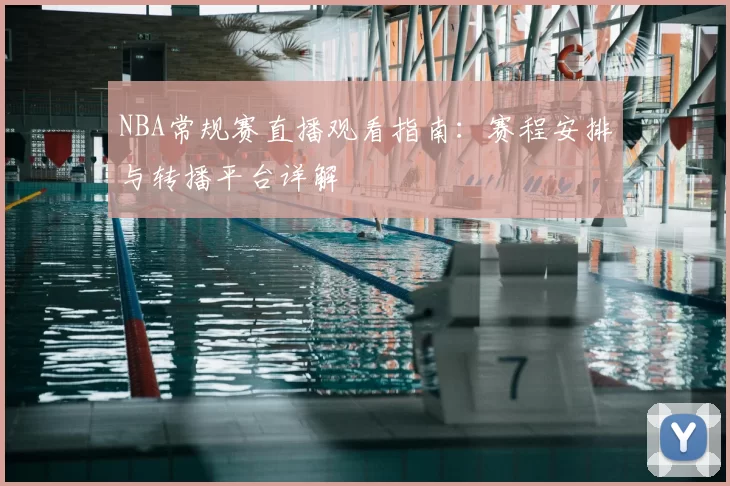 NBA常规赛直播观看指南:赛程安排与转播平台详解