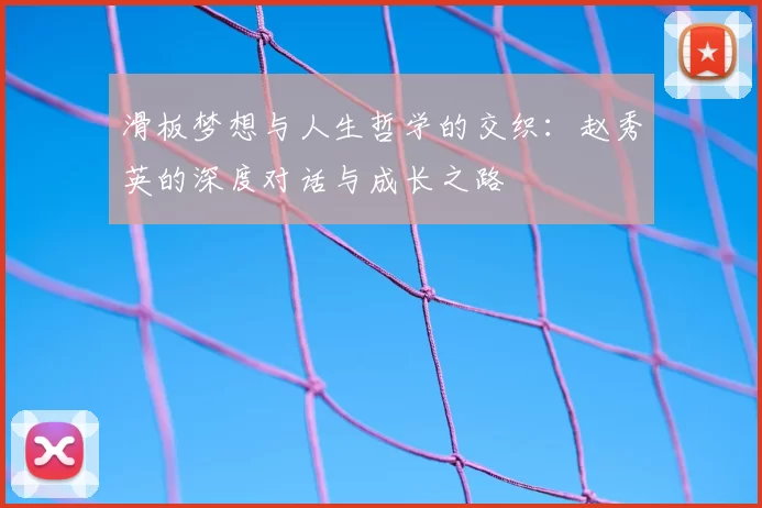 滑板梦想与人生哲学的交织:赵秀英的深度对话与成长之路